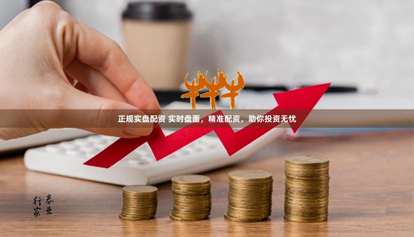 正规实盘配资 实时盘面，精准配资，助你投资无忧