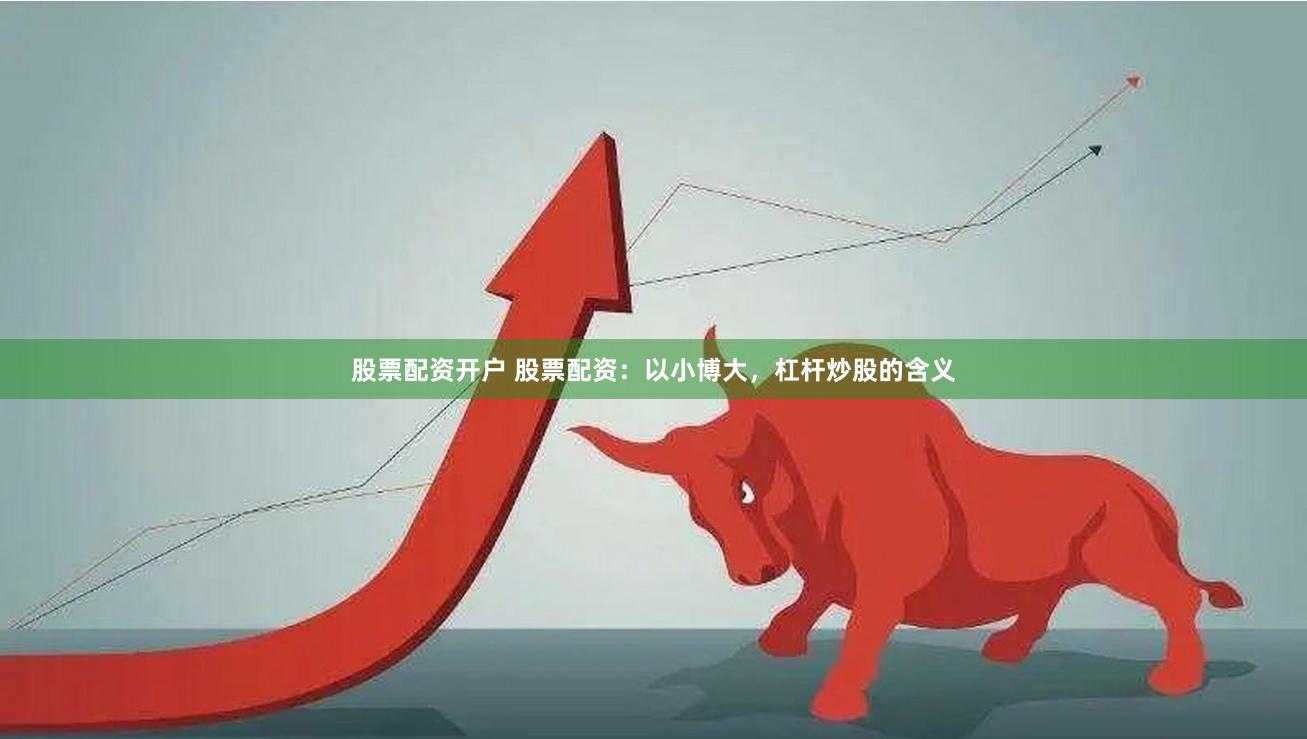 股票配资开户 股票配资：以小博大，杠杆炒股的含义