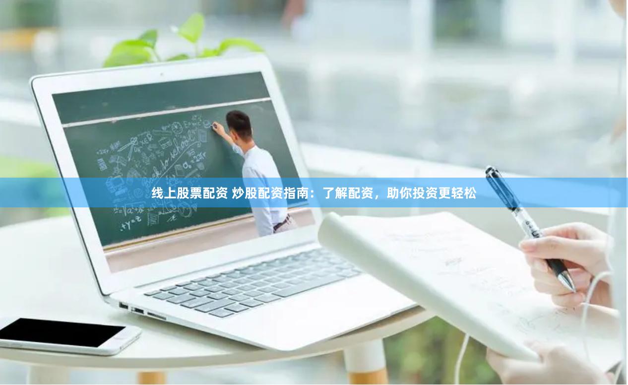 线上股票配资 炒股配资指南：了解配资，助你投资更轻松
