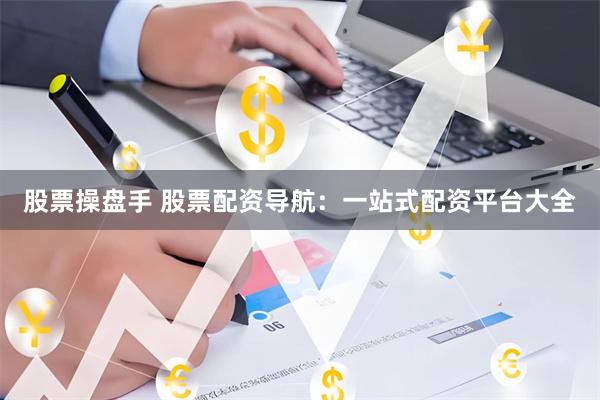股票操盘手 股票配资导航：一站式配资平台大全