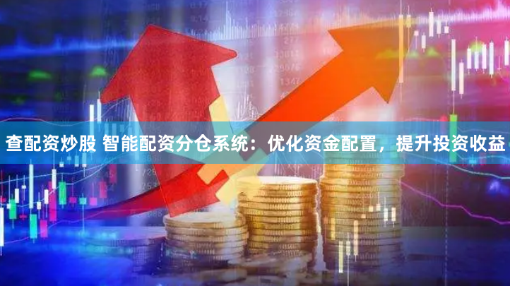 查配资炒股 智能配资分仓系统：优化资金配置，提升投资收益