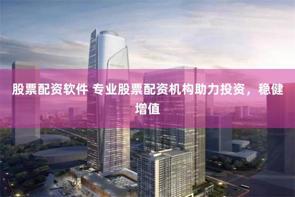 股票配资软件 专业股票配资机构助力投资，稳健增值