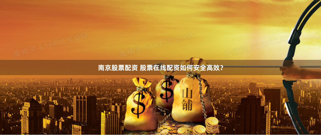 南京股票配资 股票在线配资如何安全高效?
