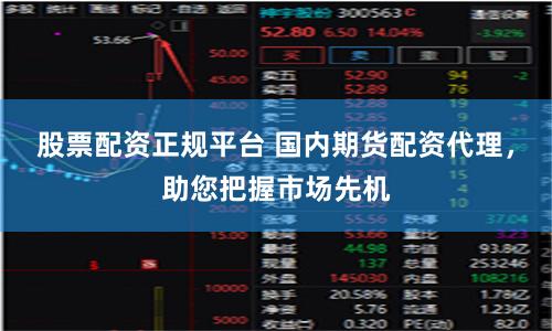 股票配资正规平台 国内期货配资代理，助您把握市场先机