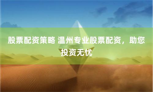 股票配资策略 温州专业股票配资,助您投资无忧