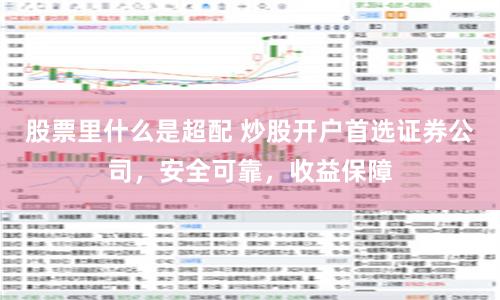 股票里什么是超配 炒股开户首选证券公司,安全可靠,收益保障