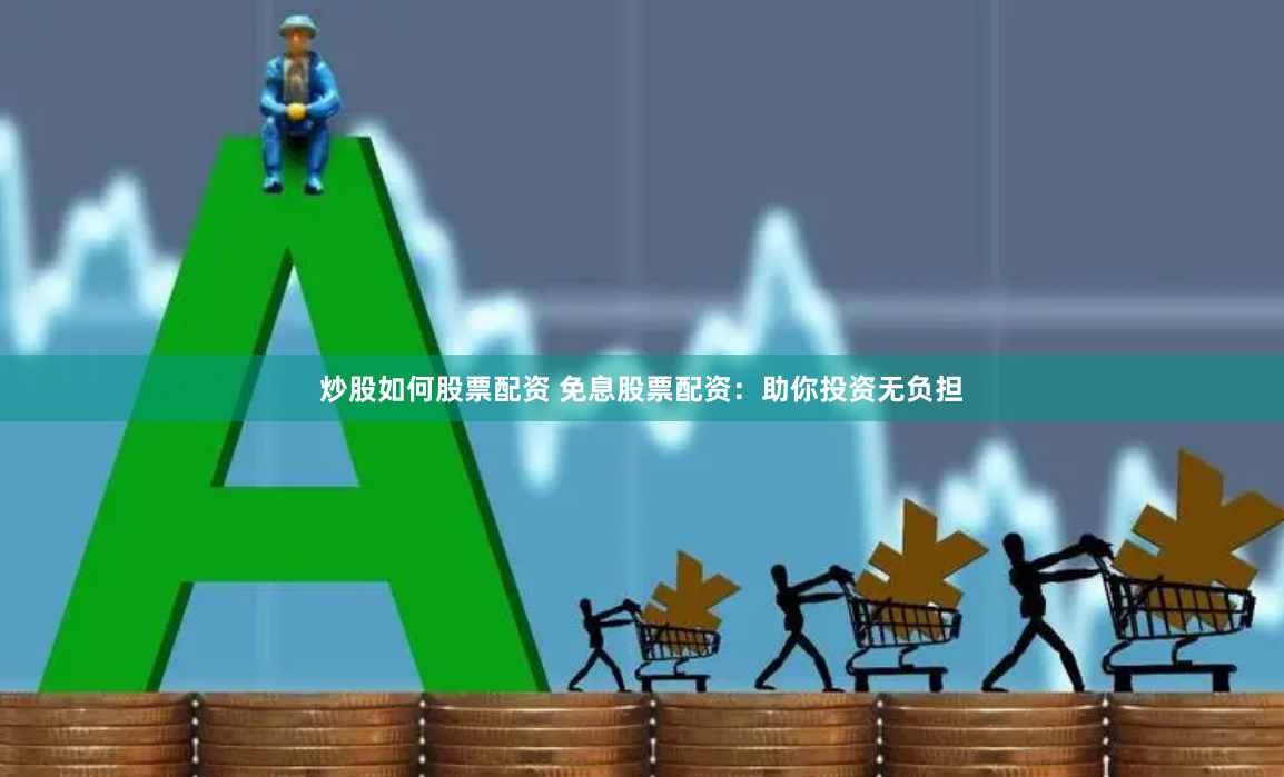 炒股如何股票配资 免息股票配资：助你投资无负担