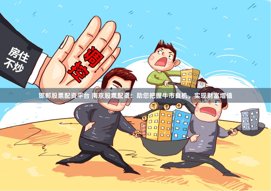 邯郸股票配资平台 南京股票配资：助您把握牛市良机，实现财富增值