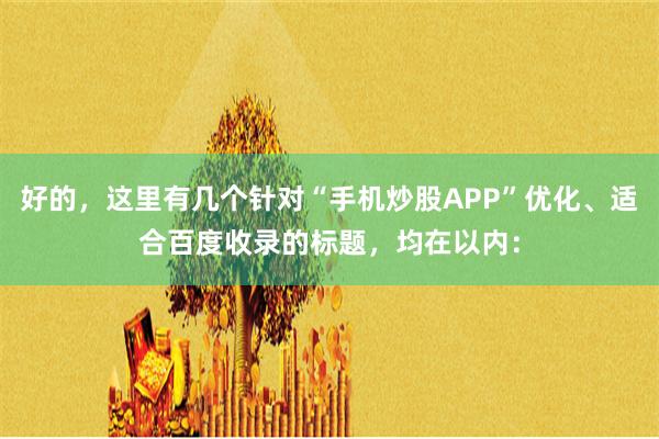 好的，这里有几个针对“手机炒股APP”优化、适合百度收录的标题，均在以内：