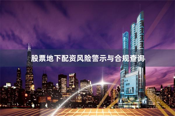 股票地下配资风险警示与合规查询
