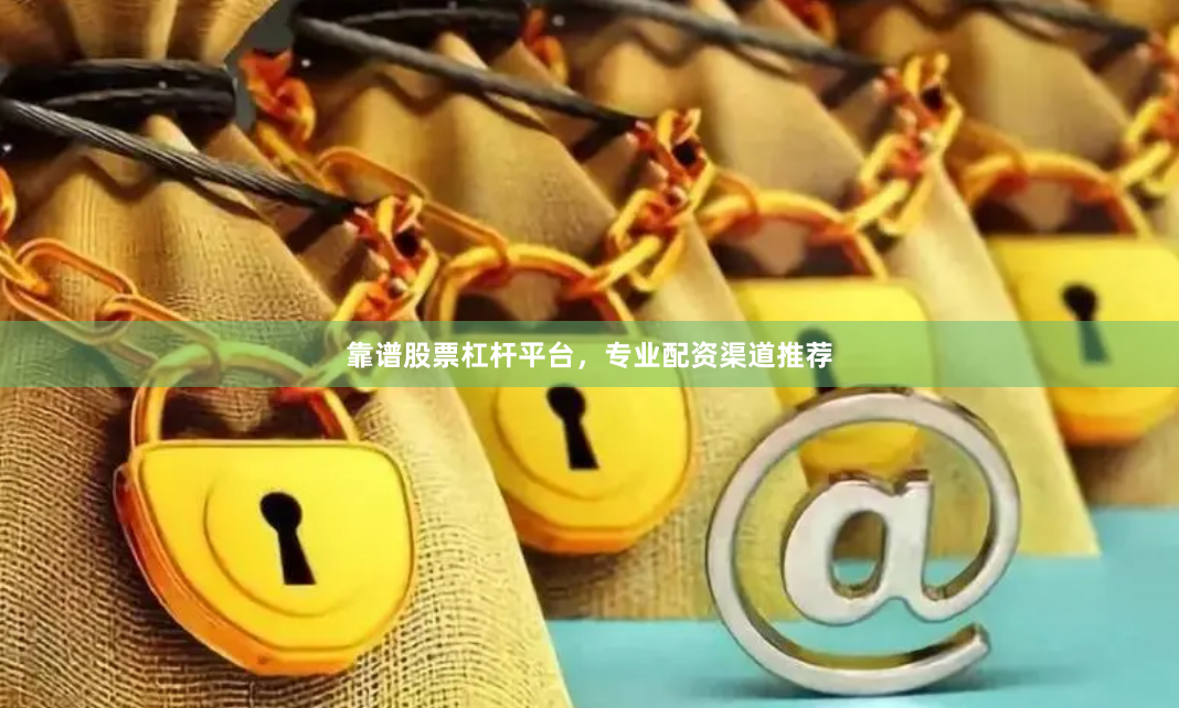 靠谱股票杠杆平台,专业配资渠道推荐