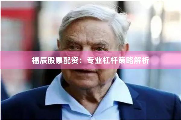 福辰股票配资：专业杠杆策略解析
