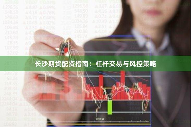 长沙期货配资指南：杠杆交易与风控策略
