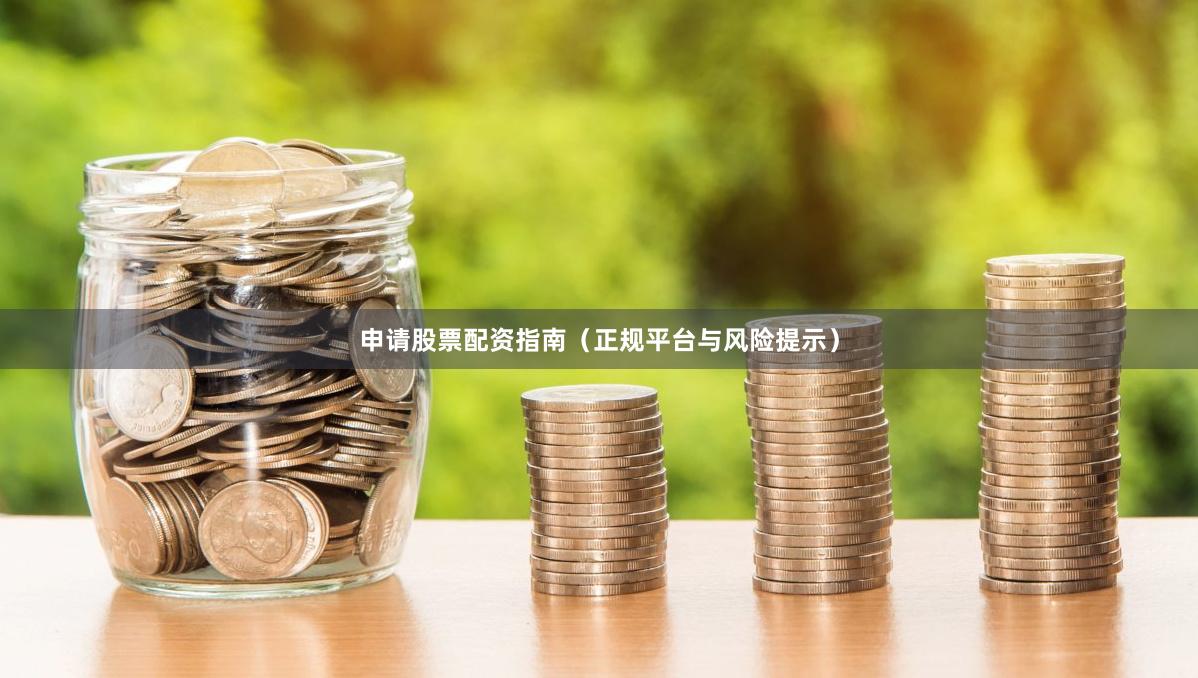 申请股票配资指南（正规平台与风险提示）