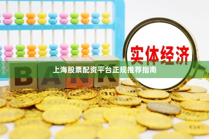上海股票配资平台正规推荐指南