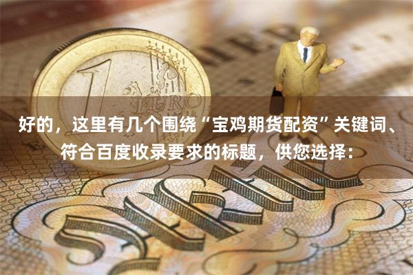 好的，这里有几个围绕“宝鸡期货配资”关键词、符合百度收录要求的标题，供您选择：