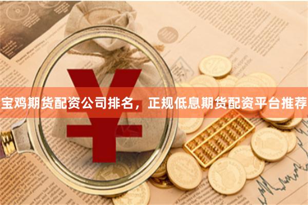宝鸡期货配资公司排名，正规低息期货配资平台推荐