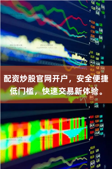 配资炒股官网开户，安全便捷低门槛，快速交易新体验。