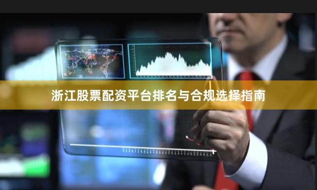 浙江股票配资平台排名与合规选择指南