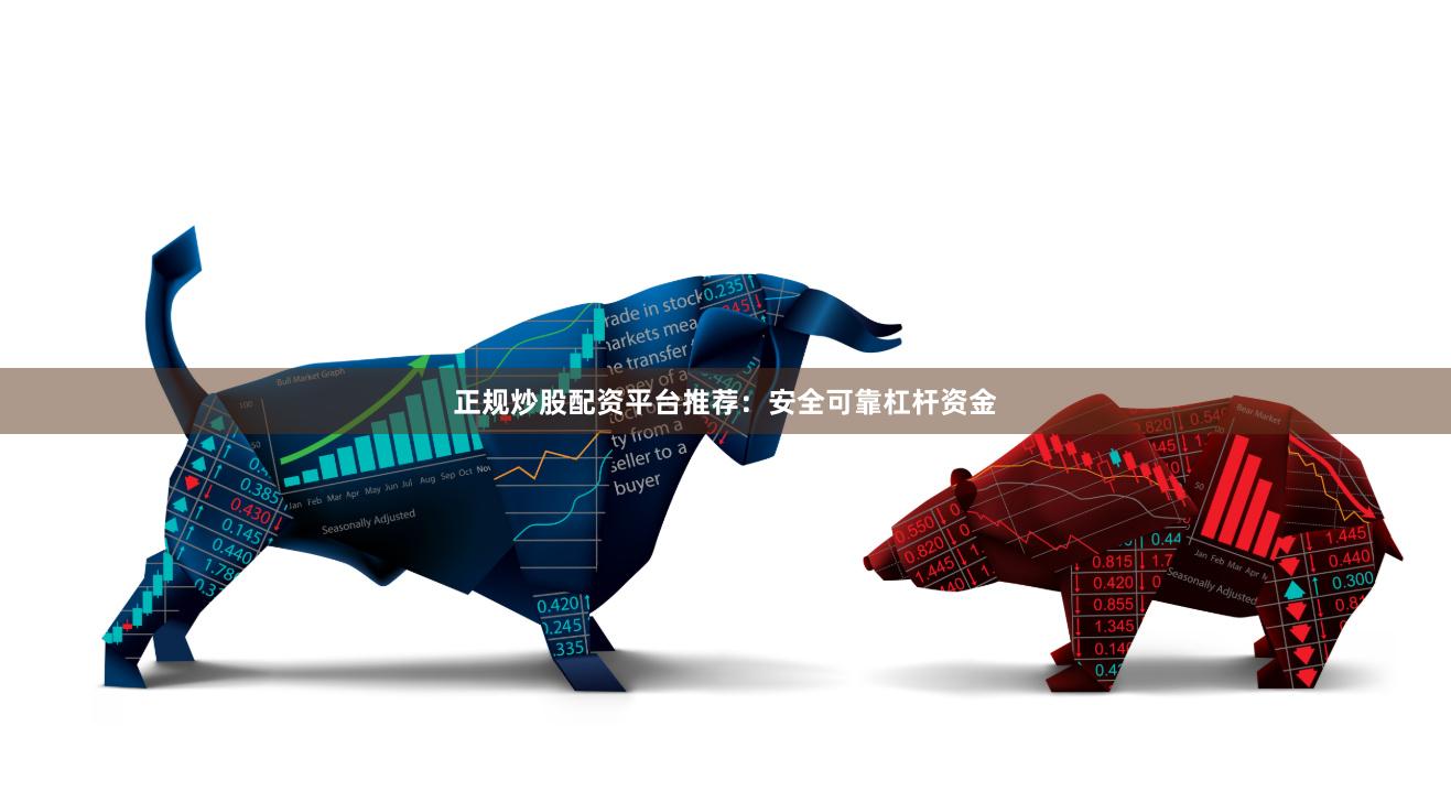 正规炒股配资平台推荐：安全可靠杠杆资金