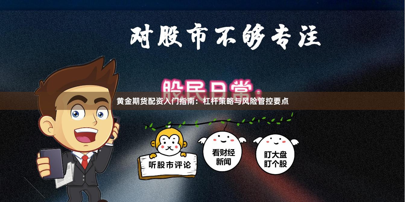 黄金期货配资入门指南：杠杆策略与风险管控要点