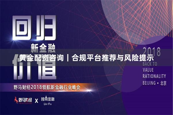黄金配资咨询｜合规平台推荐与风险提示