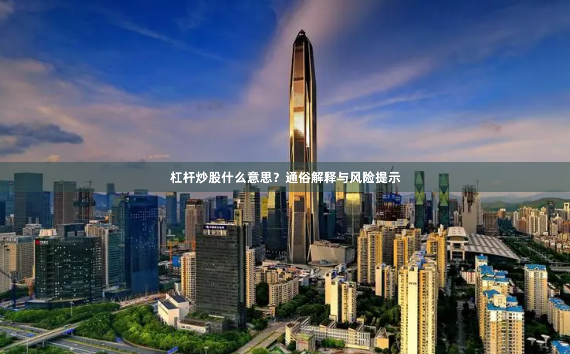 杠杆炒股什么意思？通俗解释与风险提示