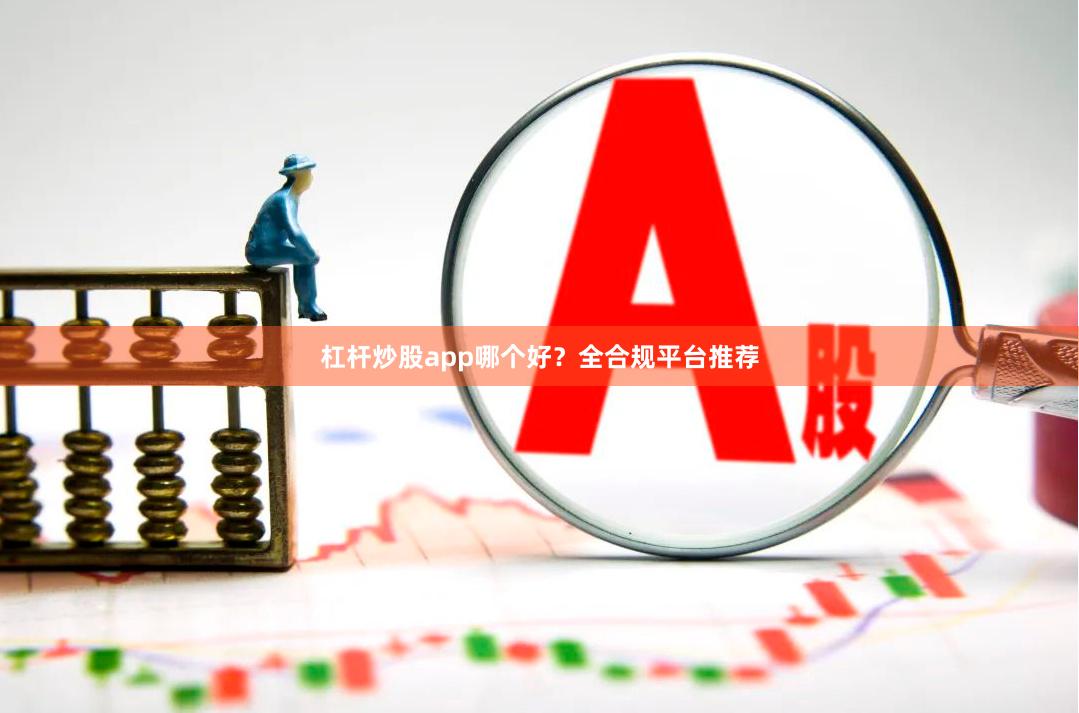 杠杆炒股app哪个好？全合规平台推荐