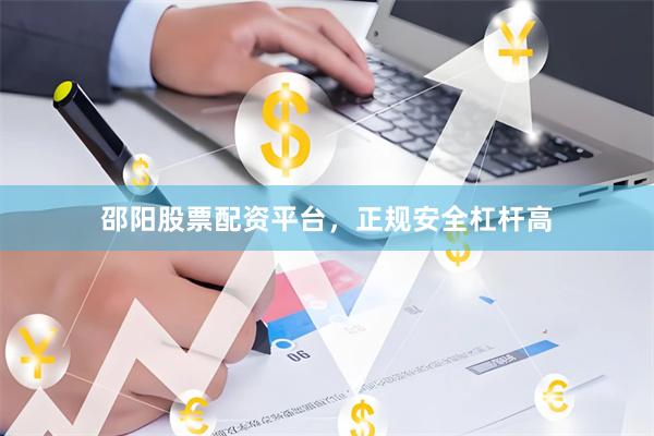 邵阳股票配资平台，正规安全杠杆高