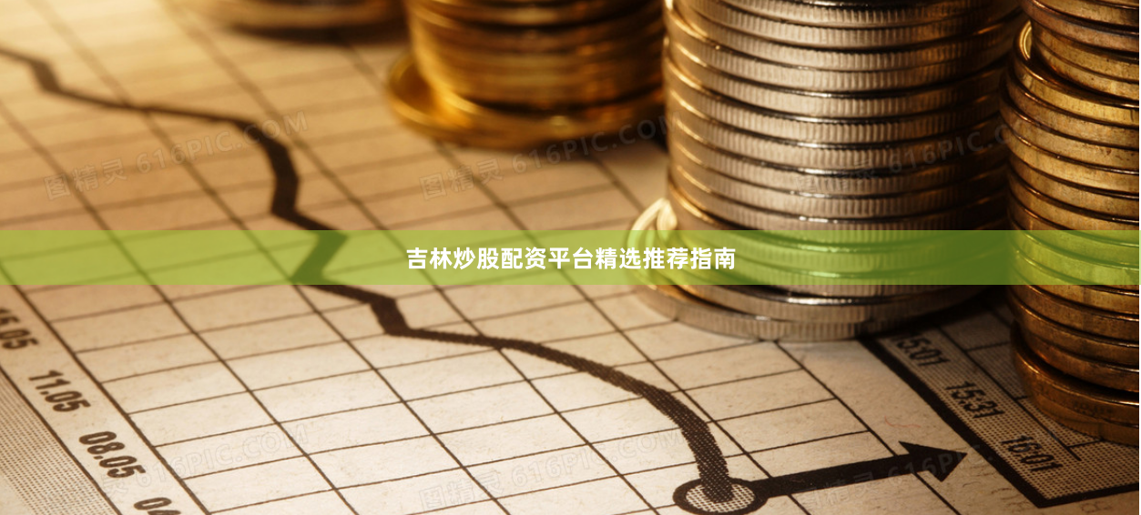 吉林炒股配资平台精选推荐指南