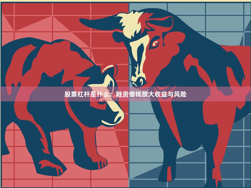 股票杠杆是什么：融资借钱放大收益与风险