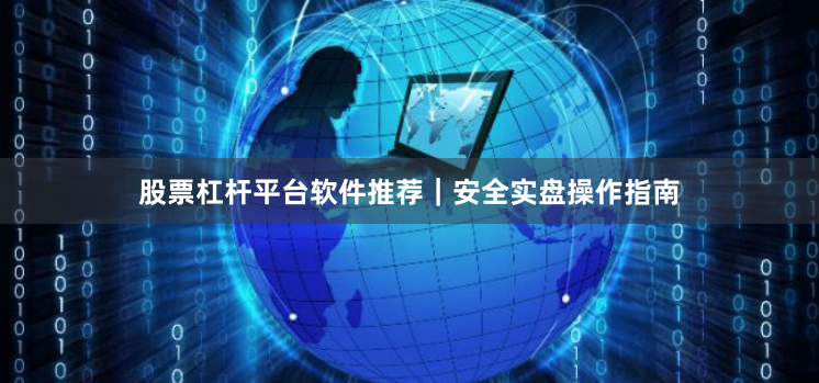 股票杠杆平台软件推荐|安全实盘操作指南