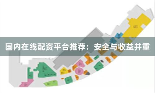 国内在线配资平台推荐：安全与收益并重