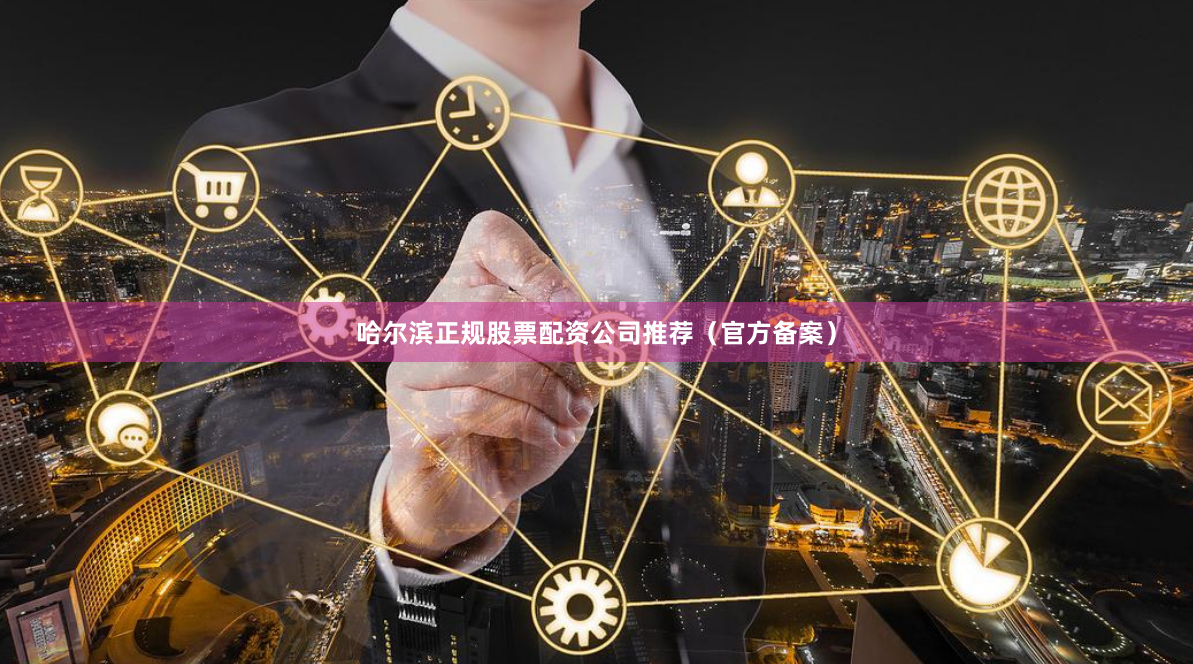哈尔滨正规股票配资公司推荐（官方备案）