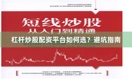 杠杆炒股配资平台如何选？避坑指南