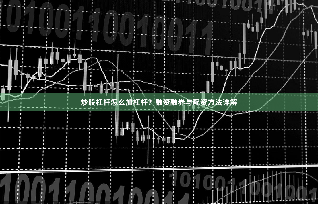 炒股杠杆怎么加杠杆？融资融券与配资方法详解