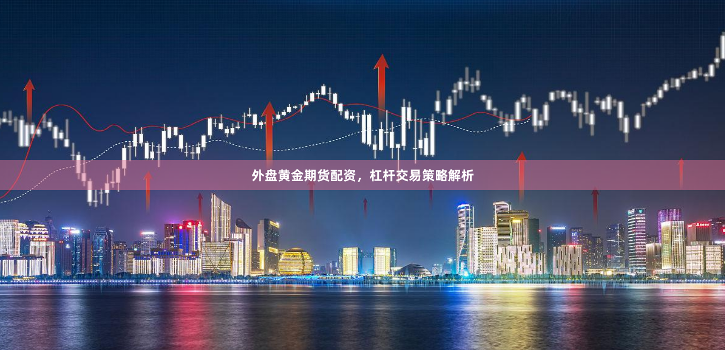 外盘黄金期货配资，杠杆交易策略解析
